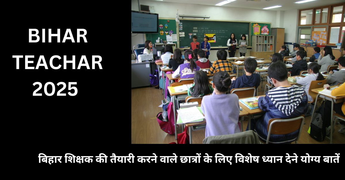 बिहार शिक्षक की तैयारी करने वाले छात्रों के लिए विशेष ध्यान देने योग्य बातें